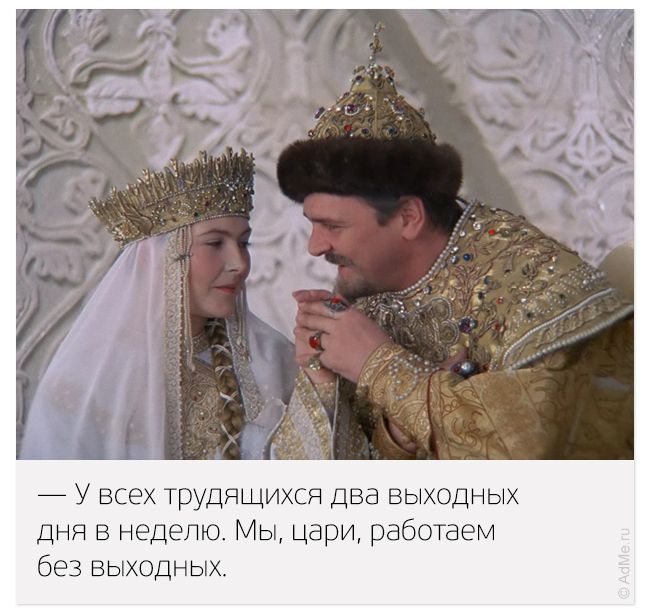 — У всех трудящихся два выходных дня в неделю. Мы, цари, работаем без выходных.