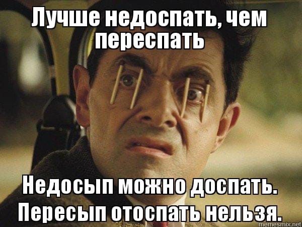 Лучше недоспать, чем переспать
Недоспип можно достпать. Переспип отпоспать нельзя.