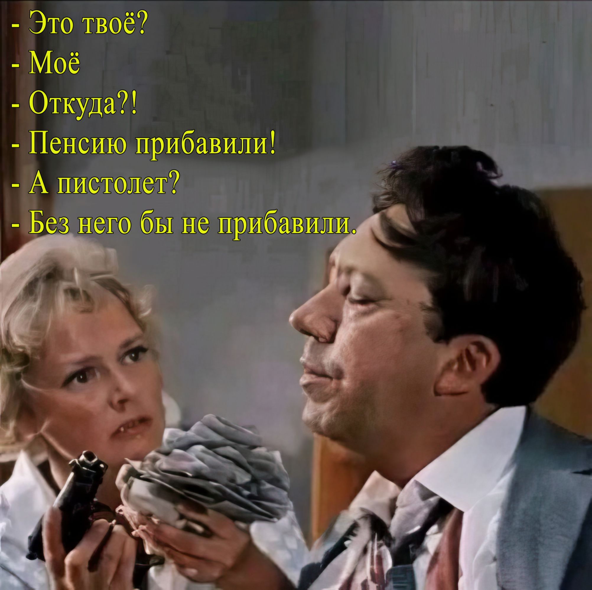 - Это твоё?
- Моё
- Откуда?!
- Пенсию прибавили!
- А пистолет?
- Без него бы не прибавили.