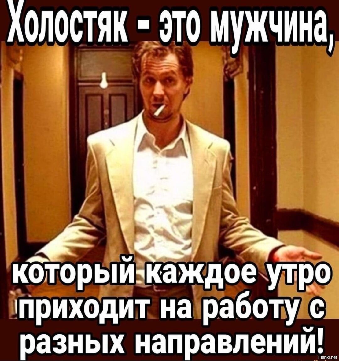 Холостяк - это мужчина, который каждое утро приходит на работу с разных направлений!