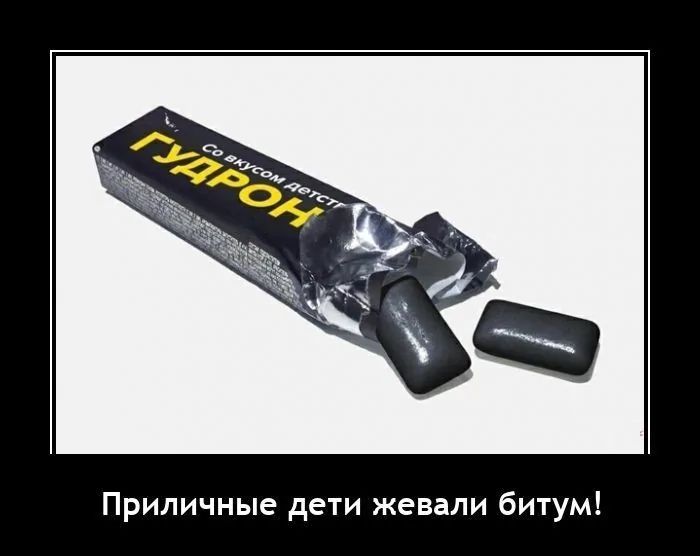 ГУДРОН со вкусом детства
Приличные дети жевали битум!