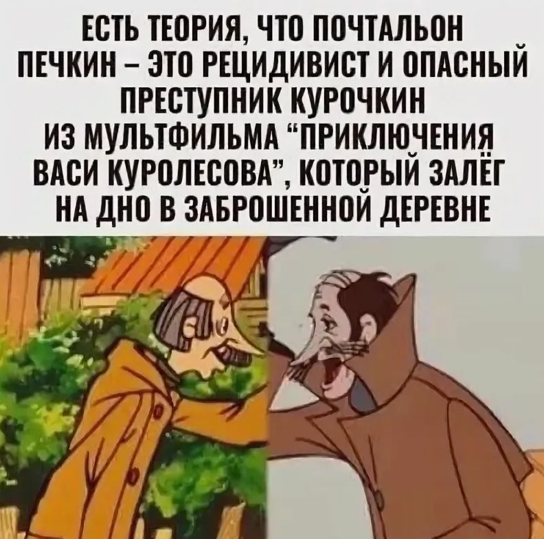 ЕСТЬ ТЕОРИЯ, ЧТО ПОЧТАЛЬОН ПЕЧКИН – ЭТО РЕЦИДИВИСТ И ОПАСНЫЙ ПРЕСТУПНИК КУРОЧКИН ИЗ МУЛЬТФИЛЬМА “ПРИКЛЮЧЕНИЯ ВАСИ КУРОЛЕСОВА”, КОТОРЫЙ ЗАЛЁГ НА ДНО В ЗАБРОШЕННОЙ ДЕРЕВНЕ