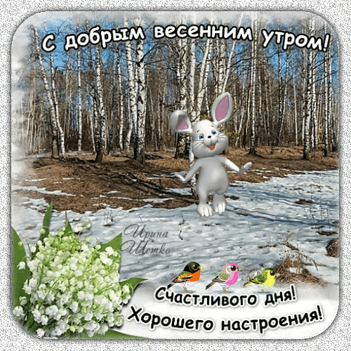 с добрым весенним утром! Счастливого дня! Хорошего настроения!    Ирина Шубко
