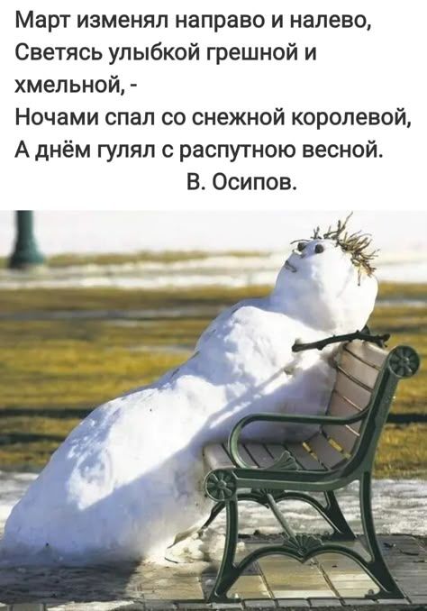 Март изменял направо и налево, Светясь улыбкой грешной и хмельной. - Ночами спал со снежной королевой, А днём гулял с распутною весной. В. Осипов.