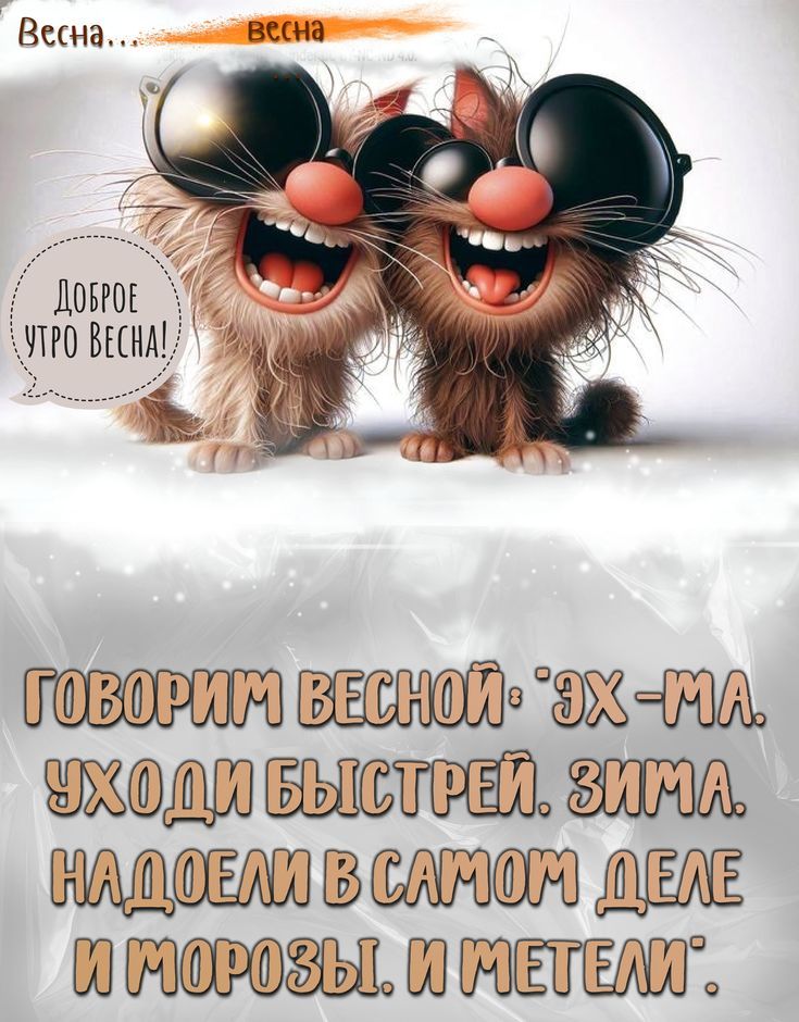 Весна... весна. Доброе утро весна! Говорим весной: «Эх — ма. Уходи быстрей. Зима надоела в самом деле и морозы, и метели».
