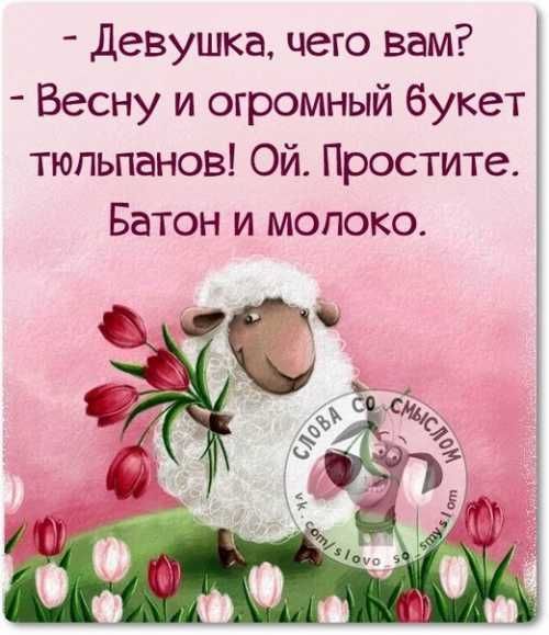 - Девушка, чего вам? - Весну и огромный букет тюльпанов! Ой. Простите. Батон и молоко.