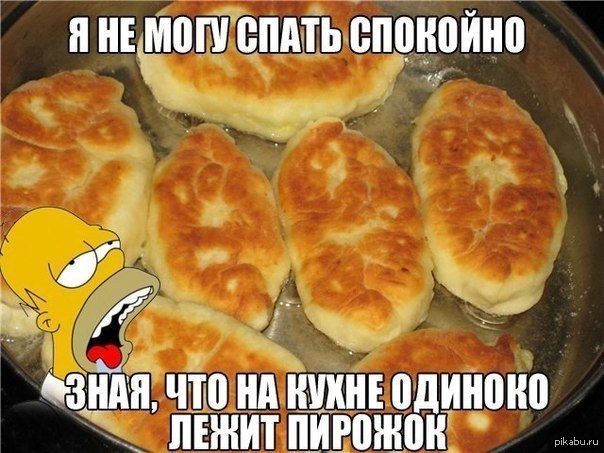 Я НЕ МОГУ СПАТЬ СПОКОЙНО
ЗНАЯ, ЧТО НА КУХНЕ ОДИНОКО ЛЕЖИТ ПИРОЖОК