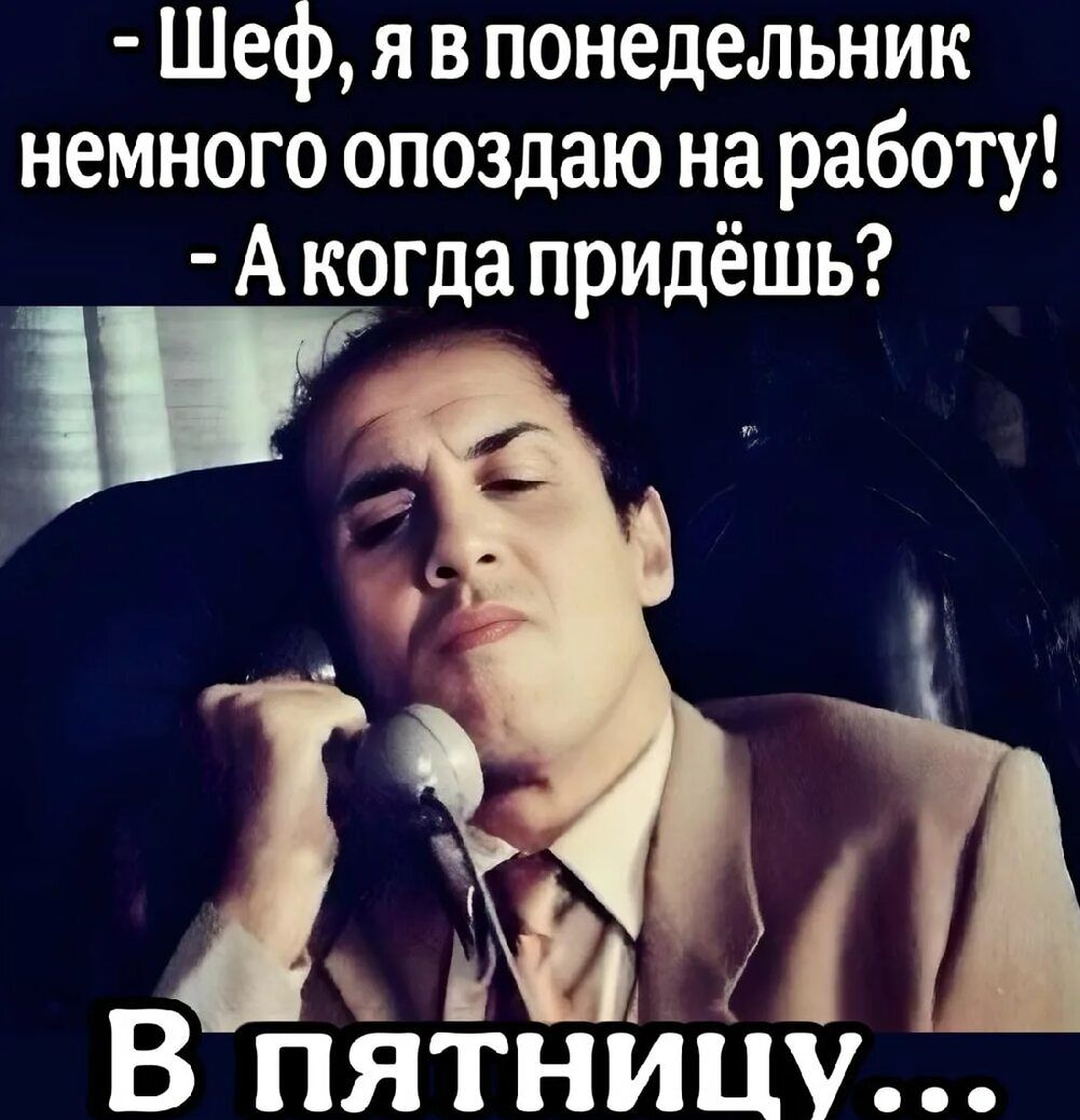 - Шеф, я в понедельник немножко опоздаю на работу! - А когда придёшь? В пятницу...
