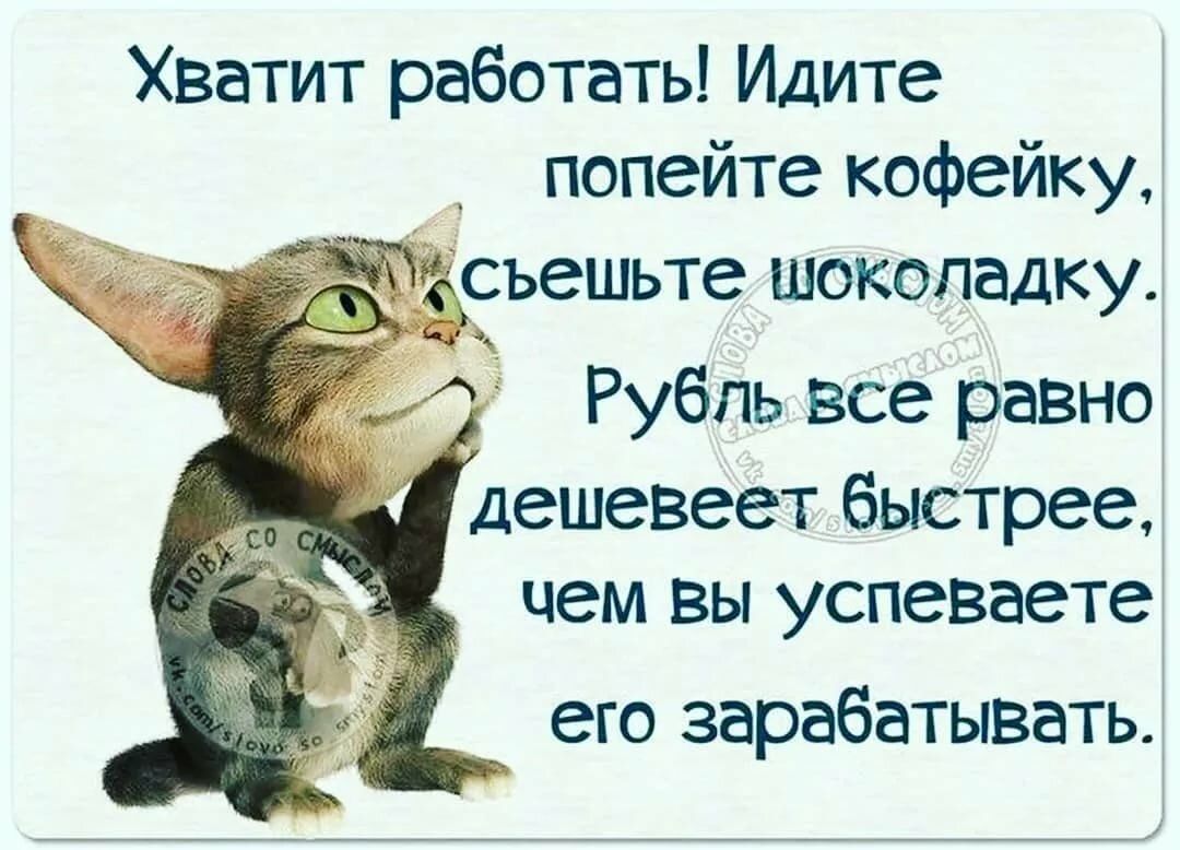 Хватит работать! Идите попейте кофейку, съешьте шоколадку. Рубль все равно дешевеет быстрее, чем вы успеваете его зарабатывать.
