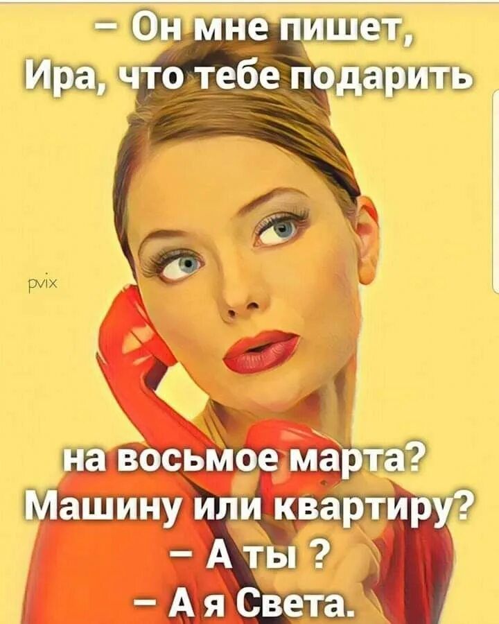 - Он мне пишет, Ира, что тебе подарить на восьмое марта? Машину или квартиру? - А ты ? - А я Света.
