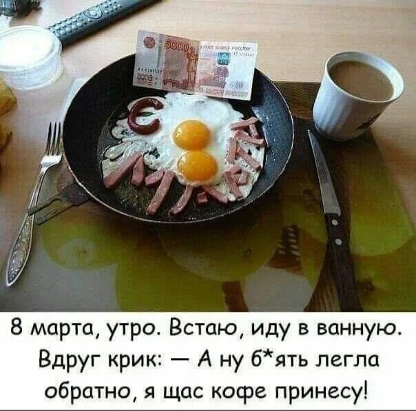 8 марта, утро. Встаю, иду в ванную. Вдруг крик: — А ну б**ть улегла обратно, я щас кофе принесу!
