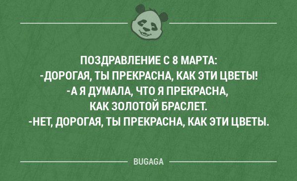 ПОЗДРАВЛЕНИЕ С 8 МАРТА:
- ДОРОГАЯ, ТЫ ПРЕКРАСНА, КАК ЭТИ ЦВЕТЫ!
- А Я ДУМАЛА, ЧТО Я ПРЕКРАСНА, КАК ЗОЛОТОЙ БРАСЛЕТ.
- НЕТ, ДОРОГАЯ, ТЫ ПРЕКРАСНА, КАК ЭТИ ЦВЕТЫ.