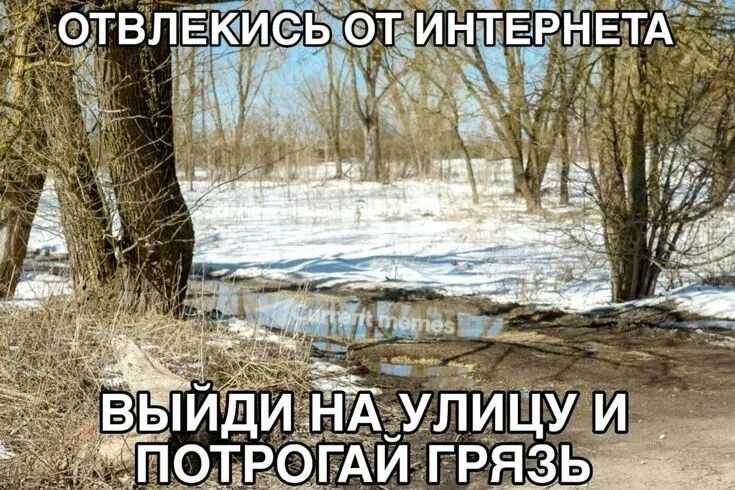 ОТВЛЕКИСЬ ОТ ИНТЕРНЕТА ВЫЙДИ НА УЛИЦУ И ПОТРОГАЙ ГРЯЗЬ
