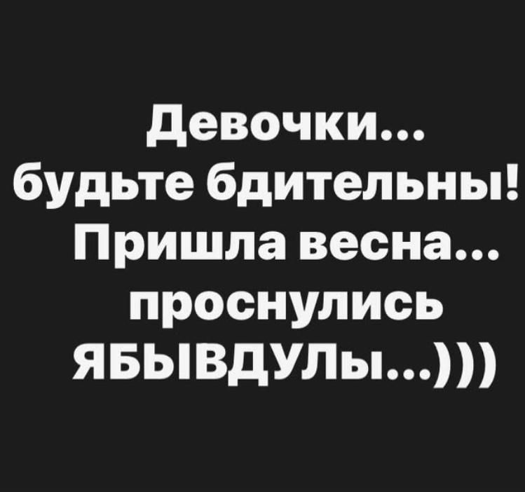 Девочки... будьте бдительны! Пришла весна... проснулись ЯБЫВДУЛЫ...)))