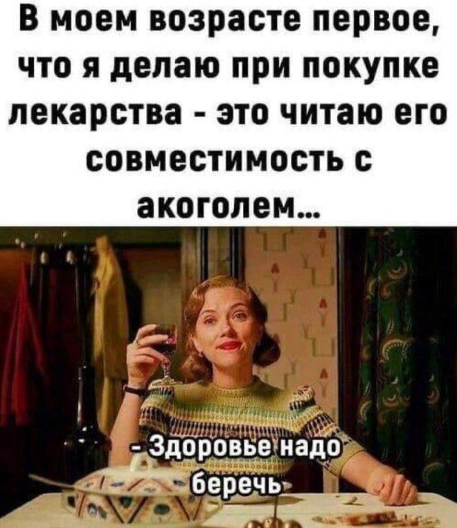 В моем возрасте первое, что я делаю при покупке лекарства - это читаю его совместимость с алкоголем... - Здоровье надо беречь