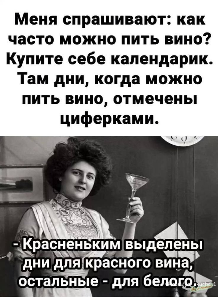 Меня спрашивают: как часто можно пить вино? Купите себе календарик. Там дни, когда можно пить вино, отмечены циферками. - Красненьким выделены дни для красного вина, остальные - для белого.