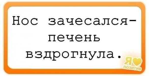 Нос зачесался - печень вздрогнула.