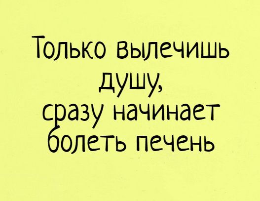 Только вылечишь душу, сразу начинает болеть печень