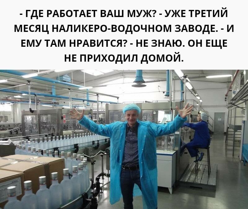 - ГДЕ РАБОТАЕТ ВАШ МУЖ? - УЖЕ ТРЕТИЙ МЕСЯЦ НА ЛИКЕРО-ВОДОЧНОМ ЗАВОДЕ. - И ЕМУ ТАМ НРАВИТСЯ? - НЕ ЗНАЮ. ОН ЕЩЕ НЕ ПРИХОДИЛ ДОМОЙ.