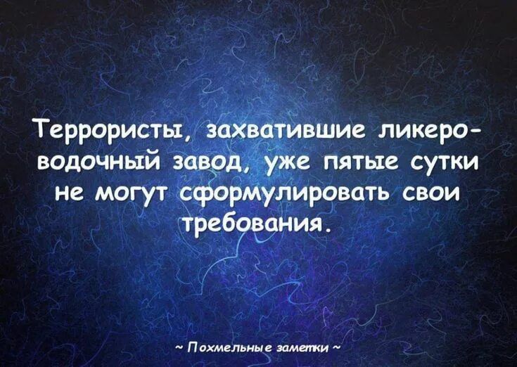 Террористы, захватившие ликеро-водочный завод, уже пятые сутки не могут сформулировать свои требования. ~ Похмельные заметки ~