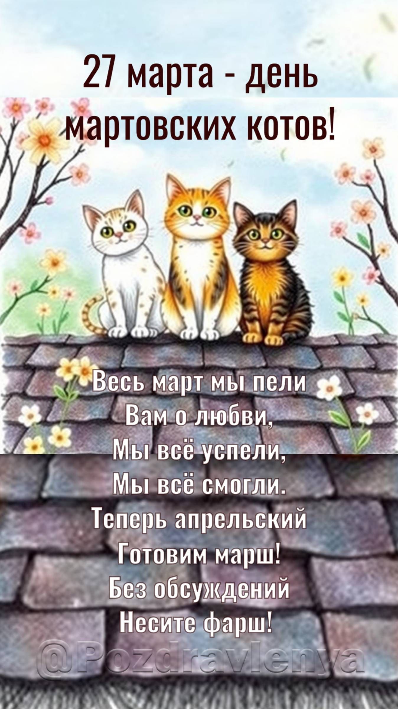 27 марта - день мартовских котов! Весь март мы пели Вам о любви, Мы всё успели, Мы всё смогли. Теперь апрельский Готовим марш! Без обсуждений Несите фарш! @Pozdravlenya