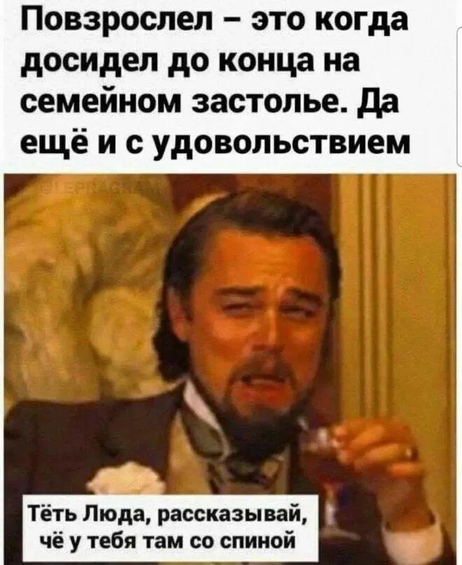 Повзрослел – это когда досидел до конца на семейном застолье. Да ещё и с удовольствием Тёть Люда, рассказывай, чё у тебя там со спиной