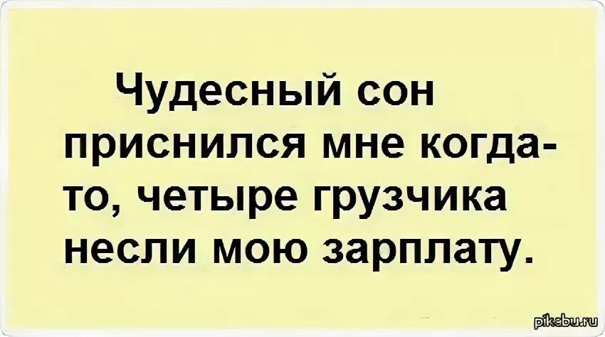 Чудесный сон приснился мне когда-то, четыре грузчика несли мою зарплату.