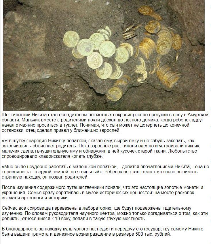 Шестилетний Никита стал обладателем несметных сокровищ после прогулки в лесу в Амурской области. Мальчик вместе с родителями почти доехал до лесного домика, когда ребенок вдруг начал отчаянно проситься в туалет. Понимая, что сын может не дотерпеть до конечной остановки, отец сделал привал у ближайших зарослей.
«Я в шутку снарядил Никитку лопаткой,