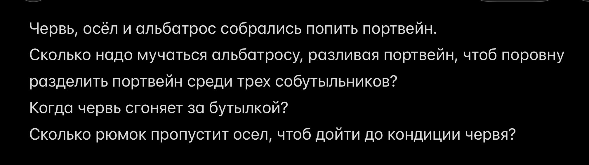 Червь, осёл и альбатрос собрались попить портвейн. Сколько надо мучаться альбатросу, разливая портвейн, чтоб поровну разделить портвейн среди трех собутыльников? Когда червь сгоняет за бутылкой? Сколько рюмок пропустит осел, чтоб дойти до кондиции червя?