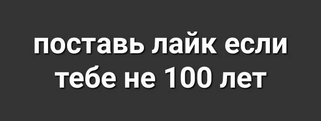 поставь лайк если тебе не 100 лет