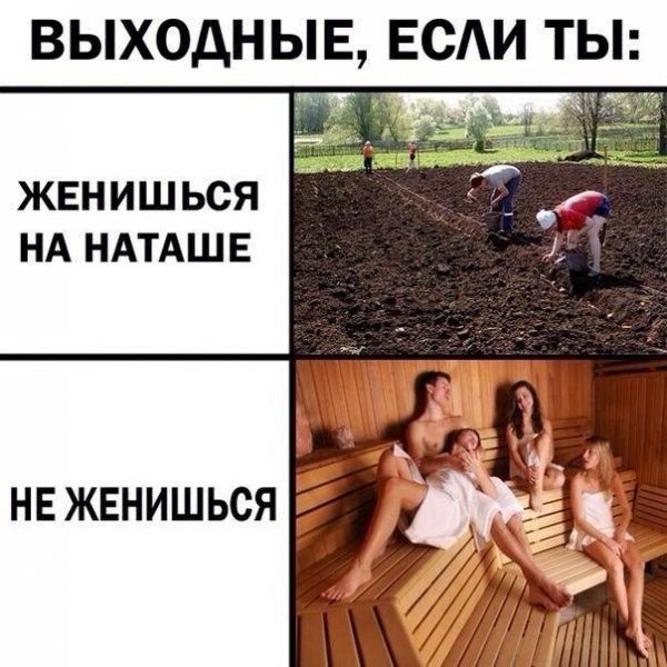 ВЫХОДНЫЕ, ЕСЛИ ТЫ:
ЖЕНИШЬСЯ НА НАТАШЕ
НЕ ЖЕНИШЬСЯ