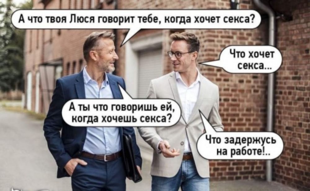 А что твоя Люся говорит тебе, когда хочет секса? А ты что говоришь ей, когда хочешь секса? Что хочет секса... Что задержусь на работе!.