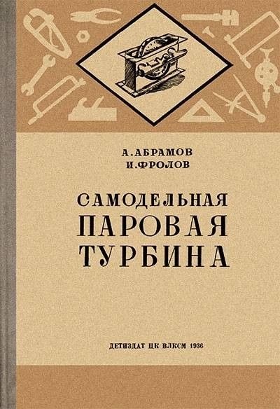 А. АБРАМОВ И. ФРОЛОВ САМОДЕЛЬНАЯ ПАРОВАЯ ТУРБИНА ДЕТГИЗДАТ ЦК ВЛКСМ 1936