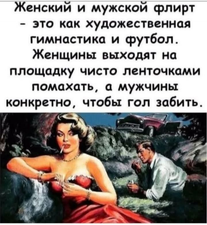 Женский и мужской флирт - это как художественная гимнастика и футбол. Женщины выходят на площадку чисто ленточками помахать, а мужчины конкретно, чтобы гол забить.
