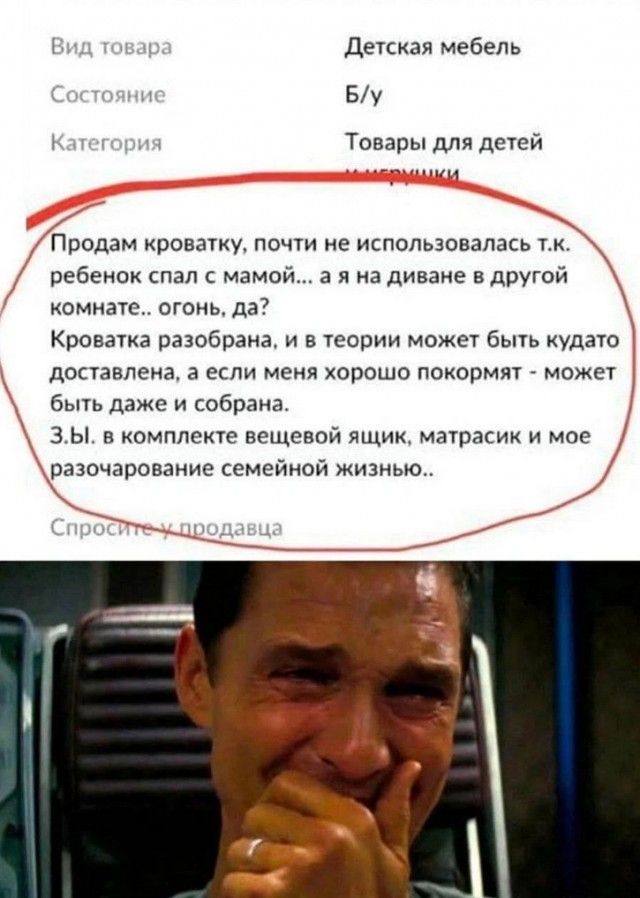 Продам кроватку, почти не использовалась т.к. ребенок спал с мамой... а я на диване в другой комнате.. огонь, да? Кроватка разобрана, и в теории может быть куда-то доставлена, а если меня хорошо покормят - может быть даже и собрана. З.Ы. в комплекте вещевой ящик, матрасик и мое разочарование семейной жизнью..