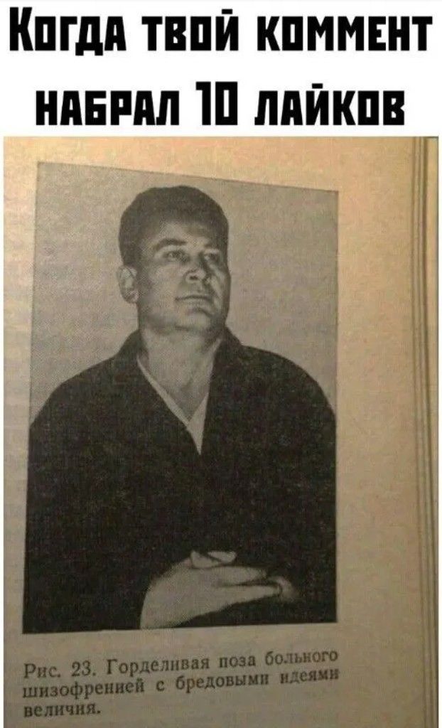 Когда твой комментарий набрал 10 лайков
Рис. 23. Горделивая поза больного шизофренией с бредовыми идеями величия.