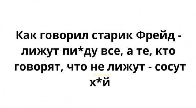 Как говорил старик Фрейд - лижут пигу все, а те, кто говорят, что не лижут - сосут х*й