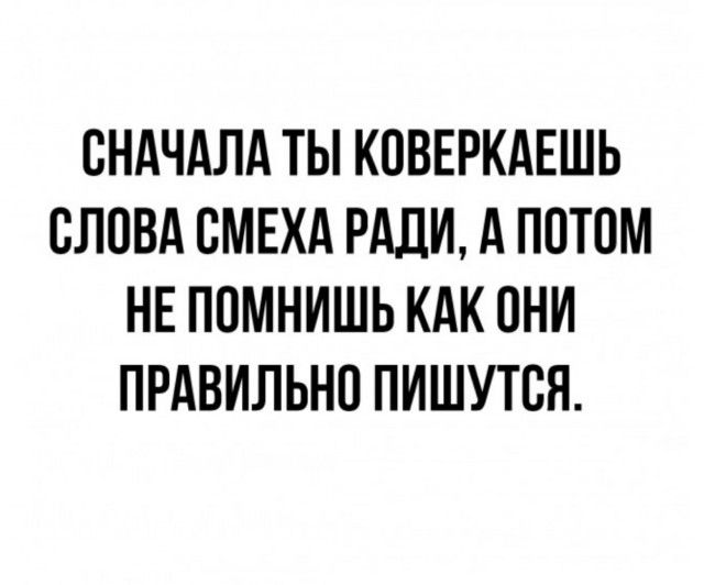 Сначала ты коверкaешь слова смеха ради, а потом не помнишь как они правильно пишутся.