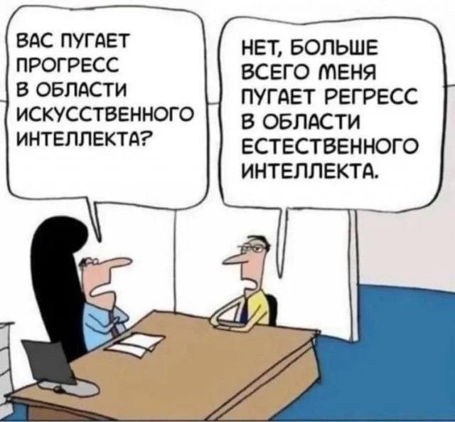 Вас пугает прогресс в области искусственного интеллекта? Нет, больше всего меня пугает регресс в области естественного интеллекта.