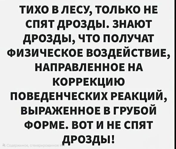 ТИХО В ЛЕСУ, ТОЛЬКО НЕ СПЯТ ДРОЗДЫ. ЗНАЮТ ДРОЗДЫ, ЧТО ПОЛУЧАЕТ ФИЗИЧЕСКОЕ ВОЗДЕЙСТВИЕ, НАПРАВЛЕННОЕ НА КОРРЕКЦИЮ ПОВЕДЕНЧЕСКИХ РЕАКЦИЙ, ВЫРАЖЕННОЕ В ГРУБОЙ ФОРМЕ. ВОТ И НЕ СПЯТ ДРОЗДЫ!