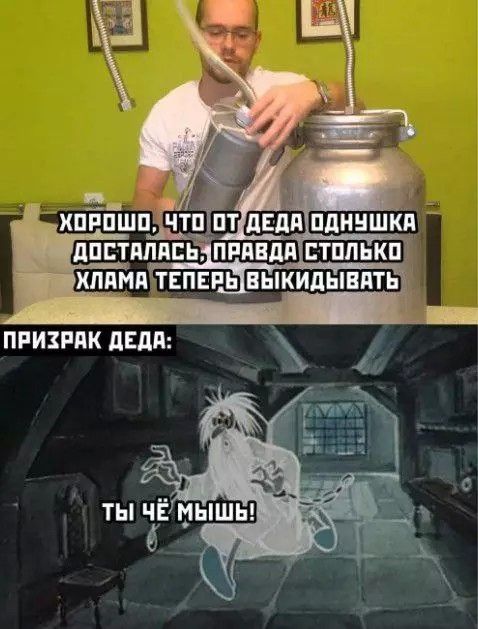 ХОРОШО, ЧТО ОТ ДЕДА ОДНУШКА ДОСТАЛАСЬ, ПРАВДА ТОЛЬКО ХЛАМА ТЕПЕРЬ ВЫКИДЫВАТЬ
ПРИЗРАК ДЕДА:
ТЫ ЧЁ МЫШЬ!