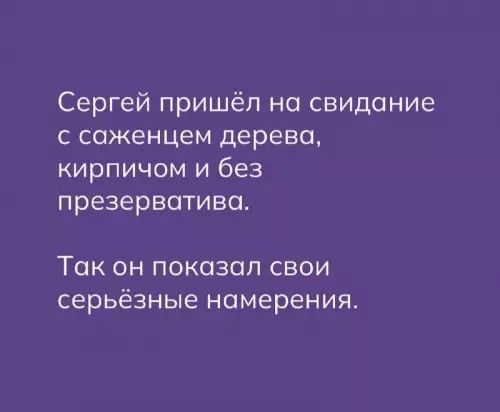 Сергей пришёл на свидание с саженцем дерева, кирпичом и без презерватива. Так он показал свои серьёзные намерения.