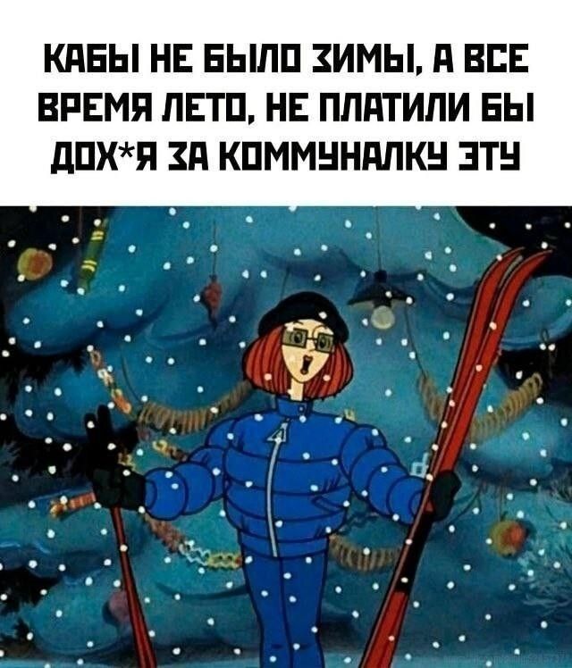 Кабы не было зимы, а все время лето, не платили бы дох*я за коммуналку эту