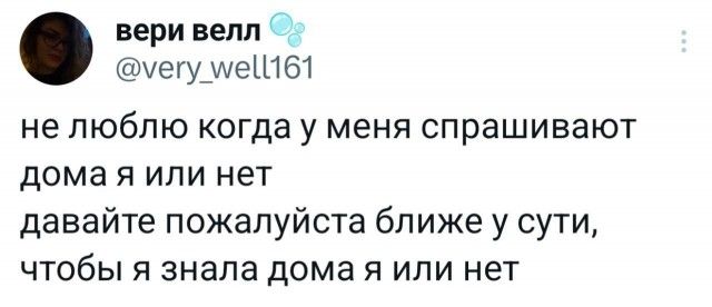 не люблю когда у меня спрашивают дома я или нет давайте пожалуйста ближе к сути, чтобы я знала дома я или нет