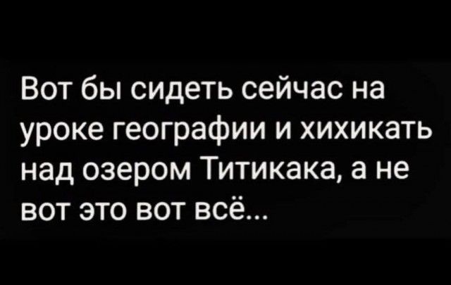 Вот бы сидеть сейчас на уроке географии и хихикать над озером Titikaka, а не вот это вот всё...