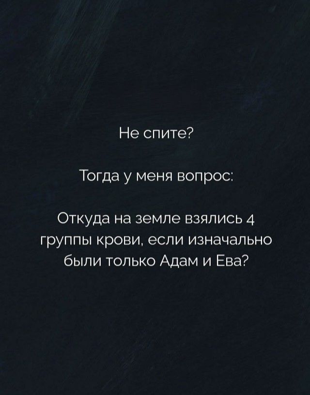 Не спите?
Тогда у меня вопрос:
Откуда на земле взялись 4 группы крови, если изначально были только Адам и Ева?