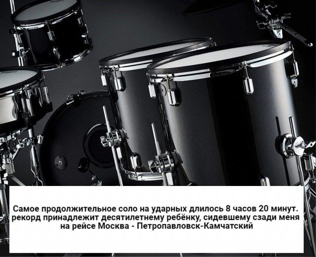 Самое продолжительное соло на ударных длилось 8 часов 20 минут. Рекорд принадлежит десятиклассному ребёнку, сидевшему рядом меня на рейсе Москва - Петропавловск-Камчатский.