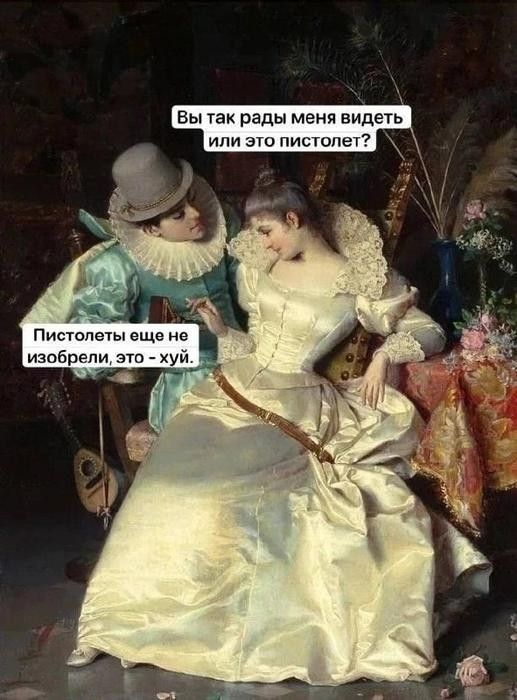 Вы так рады меня видеть или это пистолет?\nПистолеты еще не изобрели, это - хуй.