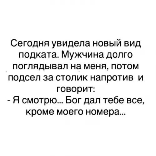 Сегодня увидела новый вид подката. Мужчина долго поглядывал на меня, потом сел за столик напротив и говорит: 
- Я смотрю... Бог дал тебе все, кроме моего номера...