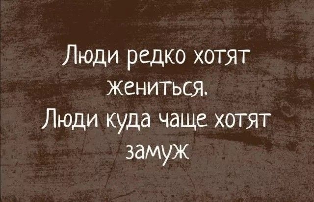 Люди редко хотят жениться. Люди куда чаще хотят замуж